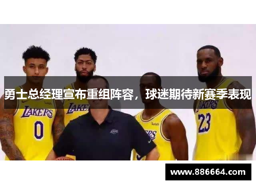 勇士总经理宣布重组阵容，球迷期待新赛季表现