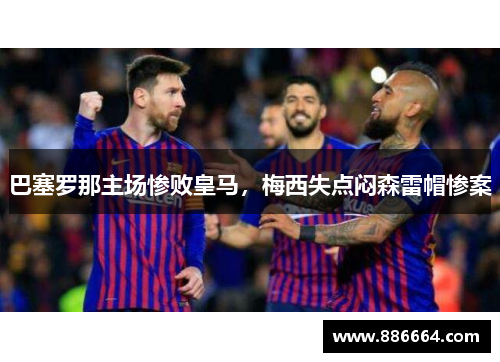 巴塞罗那主场惨败皇马，梅西失点闷森雷帽惨案