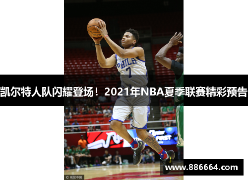 凯尔特人队闪耀登场！2021年NBA夏季联赛精彩预告