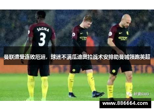 曼联遭受连败厄运，球迷不满瓜迪奥拉战术安排助曼城领跑英超