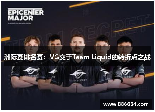 洲际赛排名赛：VG交手Team Liquid的转折点之战