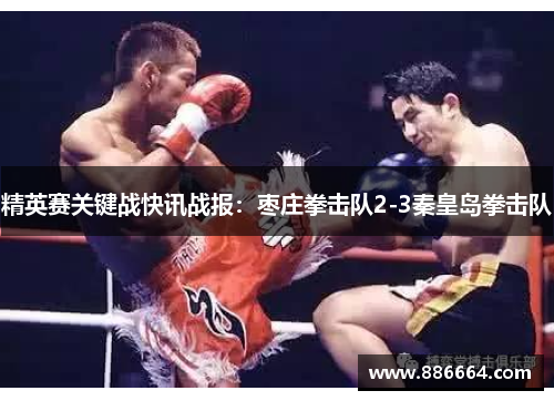 精英赛关键战快讯战报：枣庄拳击队2-3秦皇岛拳击队