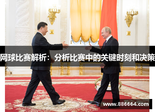 网球比赛解析：分析比赛中的关键时刻和决策