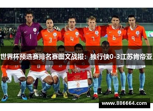 世界杯预选赛排名赛图文战报：独行侠0-3江苏肯帝亚