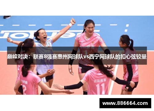巅峰对决：联赛8强赛惠州网球队vs西宁网球队的扣心弦较量