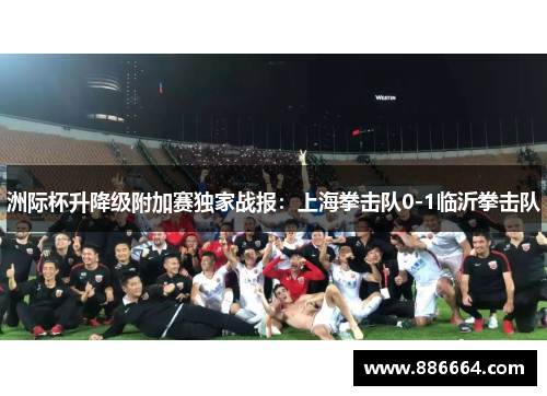 洲际杯升降级附加赛独家战报：上海拳击队0-1临沂拳击队