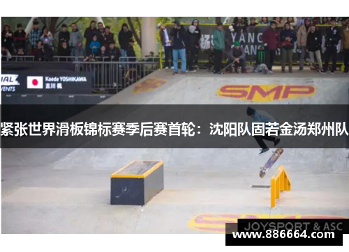紧张世界滑板锦标赛季后赛首轮：沈阳队固若金汤郑州队