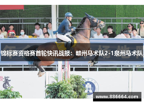 锦标赛资格赛首轮快讯战报：赣州马术队2-1泉州马术队