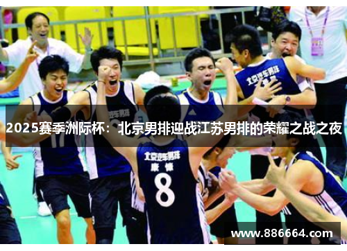 2025赛季洲际杯：北京男排迎战江苏男排的荣耀之战之夜