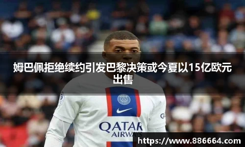 姆巴佩拒绝续约引发巴黎决策或今夏以15亿欧元出售